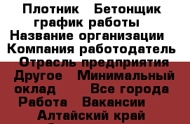 Плотник – Бетонщик график работы › Название организации ­ Компания-работодатель › Отрасль предприятия ­ Другое › Минимальный оклад ­ 1 - Все города Работа » Вакансии   . Алтайский край,Славгород г.